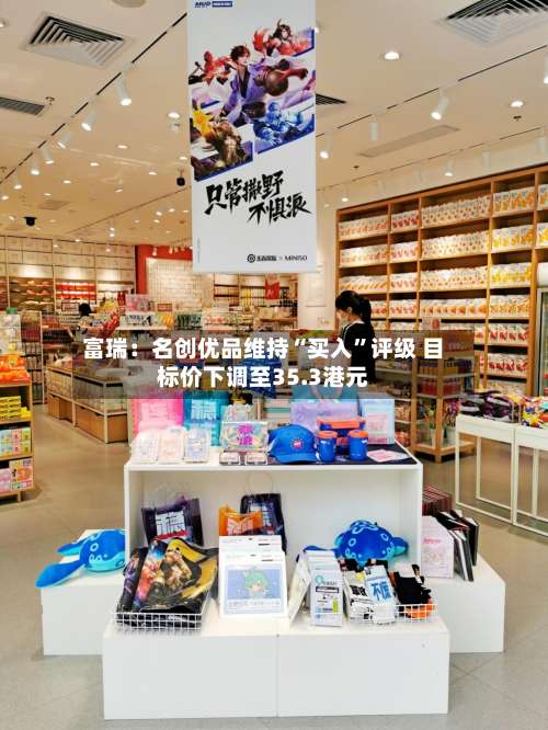 富瑞：名创优品维持“买入”评级 目标价下调至35.3港元-第2张图片