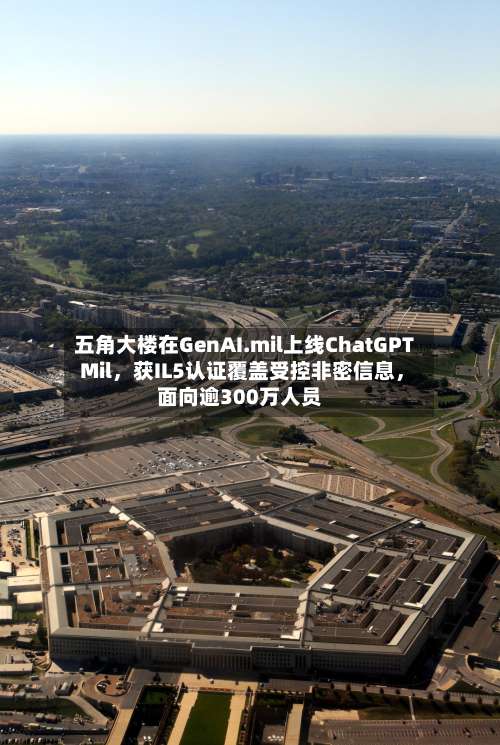 五角大楼在GenAI.mil上线ChatGPT Mil，获IL5认证覆盖受控非密信息，面向逾300万人员