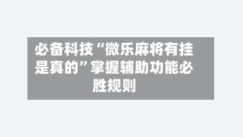 必备科技“微乐麻将有挂是真的”掌握辅助功能必胜规则