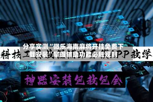 分享实测“微乐海南麻将开挂免费下载安装	”掌握辅助功能必胜规则-第2张图片