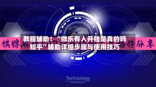 教程辅助！“微乐有人开挂是真的吗知乎	”辅助详细步骤与使用技巧-第2张图片