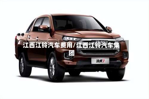 江西江铃汽车费用/江西江铃汽车集团