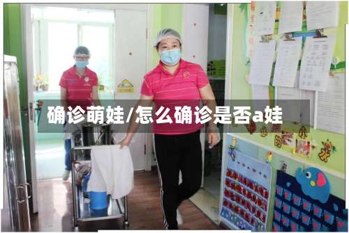 确诊萌娃/怎么确诊是否a娃-第3张图片