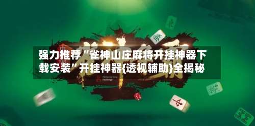 强力推荐“雀神山庄麻将开挂神器下载安装”开挂神器{透视辅助}全揭秘-第2张图片