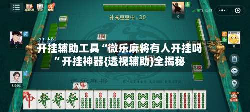 开挂辅助工具“微乐麻将有人开挂吗”开挂神器{透视辅助}全揭秘