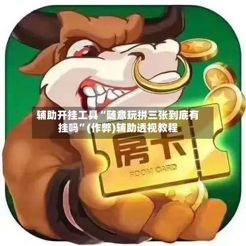 辅助开挂工具“随意玩拼三张到底有挂吗”(作弊)辅助透视教程