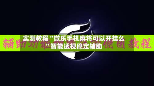 实测教程“微乐手机麻将可以开挂么”智能透视稳定辅助-第2张图片