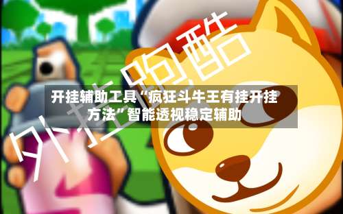 开挂辅助工具“疯狂斗牛王有挂开挂方法	”智能透视稳定辅助-第2张图片