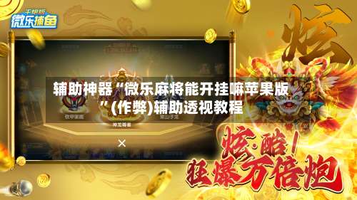 辅助神器“微乐麻将能开挂嘛苹果版”(作弊)辅助透视教程